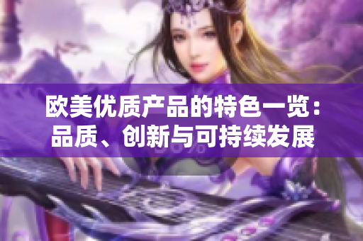 欧美优质产品的特色一览：品质、创新与可持续发展