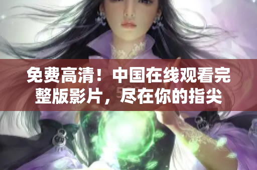 免费高清！中国在线观看完整版影片，尽在你的指尖