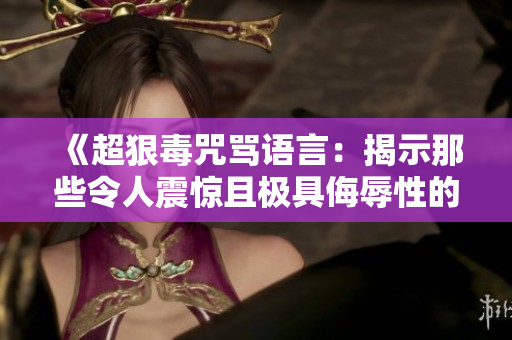 《超狠毒咒骂语言：揭示那些令人震惊且极具侮辱性的言辞》