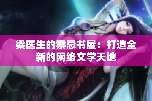 梁医生的禁忌书屋：打造全新的网络文学天地