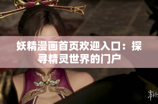 妖精漫画首页欢迎入口：探寻精灵世界的门户