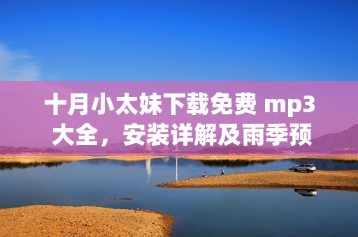 十月小太妹下载免费 mp3 大全，安装详解及雨季预测