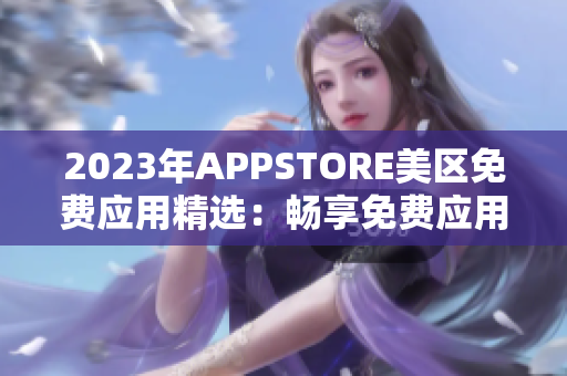 2023年APPSTORE美区免费应用精选：畅享免费应用资源