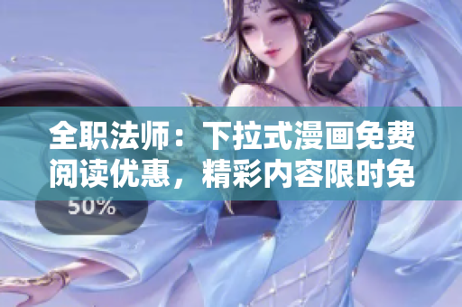 全职法师：下拉式漫画免费阅读优惠，精彩内容限时免费独家呈现