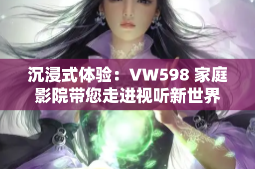沉浸式体验：VW598 家庭影院带您走进视听新世界