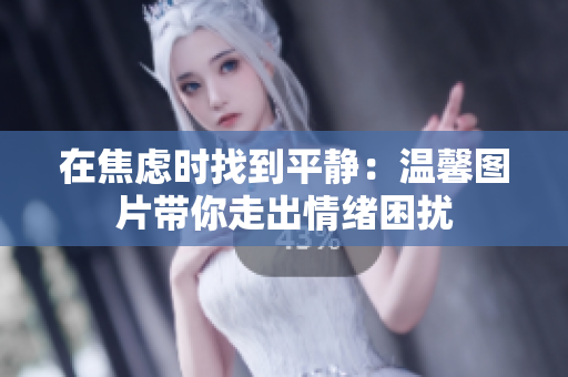 在焦虑时找到平静：温馨图片带你走出情绪困扰