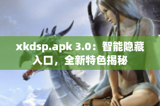 xkdsp.apk 3.0：智能隐藏入口，全新特色揭秘