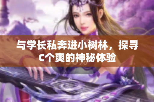 与学长私奔进小树林，探寻C个爽的神秘体验