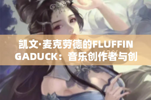 凯文·麦克劳德的FLUFFINGADUCK：音乐创作者与创意探索