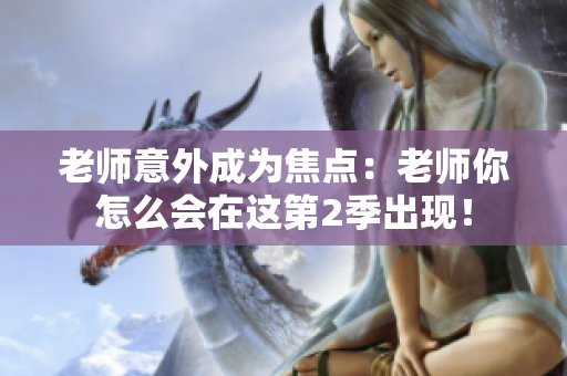 老师意外成为焦点：老师你怎么会在这第2季出现！