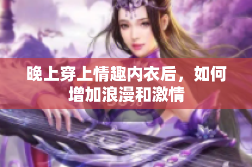 晚上穿上情趣内衣后，如何增加浪漫和激情