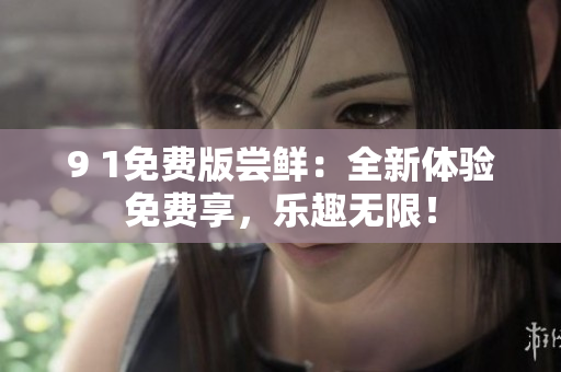 9 1免费版尝鲜：全新体验免费享，乐趣无限！