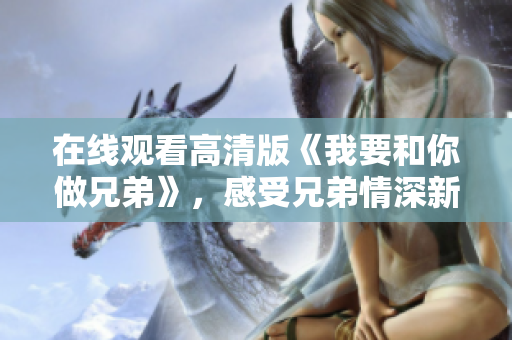 在线观看高清版《我要和你做兄弟》，感受兄弟情深新体验