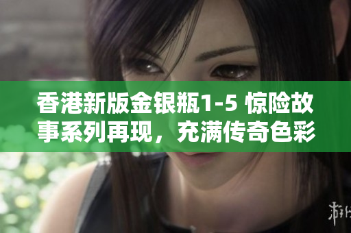 香港新版金银瓶1-5 惊险故事系列再现，充满传奇色彩的经典故事!