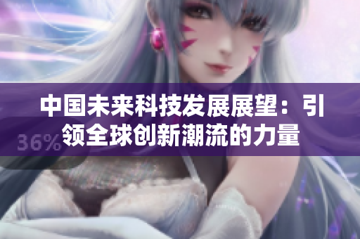 中国未来科技发展展望：引领全球创新潮流的力量