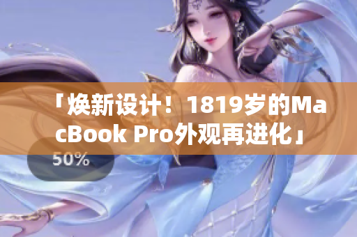「焕新设计！1819岁的MacBook Pro外观再进化」