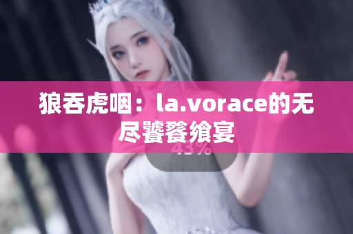 狼吞虎咽：la.vorace的无尽饕餮飨宴