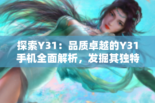 探索Y31：品质卓越的Y31手机全面解析，发掘其独特之处与出色性能