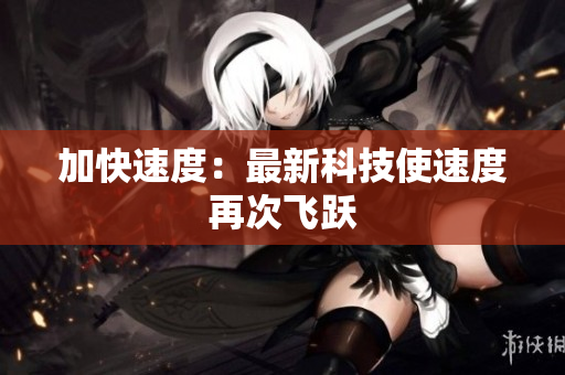 加快速度：最新科技使速度再次飞跃