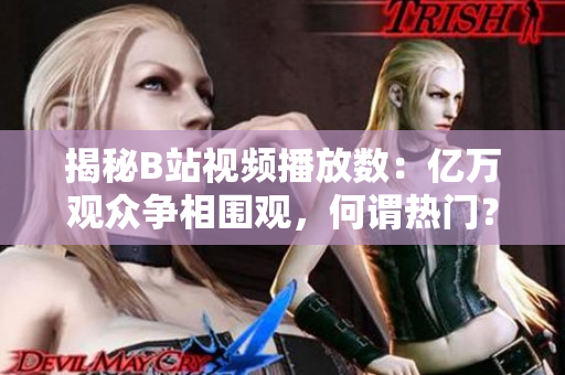 揭秘B站视频播放数：亿万观众争相围观，何谓热门？