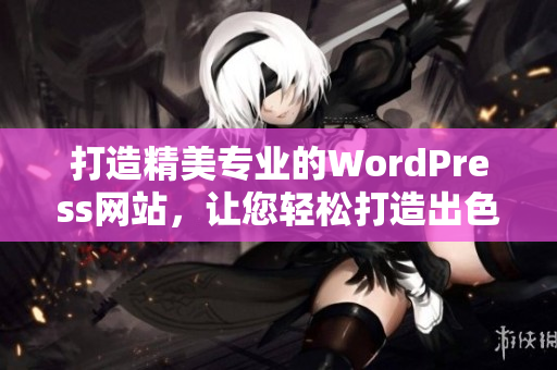 打造精美专业的WordPress网站，让您轻松打造出色在线品牌