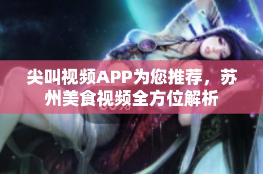 尖叫视频APP为您推荐，苏州美食视频全方位解析