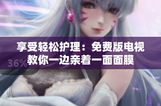 享受轻松护理：免费版电视教你一边亲着一面面膜