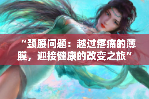 “颈腰问题：越过疼痛的薄膜，迎接健康的改变之旅”