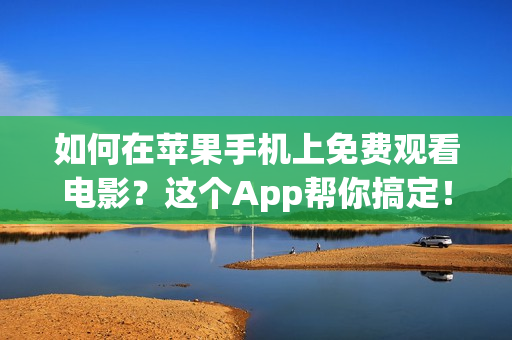 如何在苹果手机上免费观看电影？这个App帮你搞定！