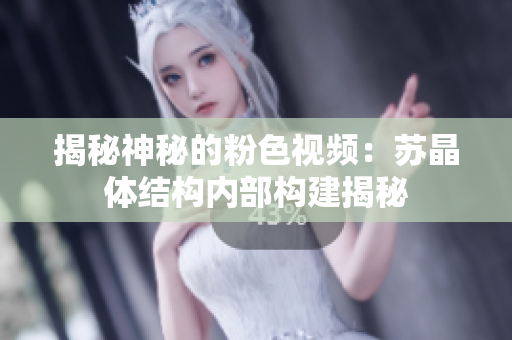 揭秘神秘的粉色视频：苏晶体结构内部构建揭秘
