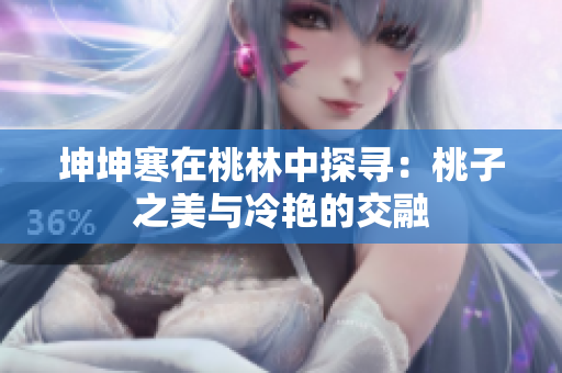 坤坤寒在桃林中探寻：桃子之美与冷艳的交融