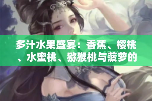 多汁水果盛宴：香蕉、樱桃、水蜜桃、猕猴桃与菠萝的丰盈饕餮