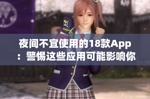 夜间不宜使用的18款App：警惕这些应用可能影响你的睡眠