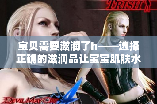 宝贝需要滋润了h——选择正确的滋润品让宝宝肌肤水润柔嫩