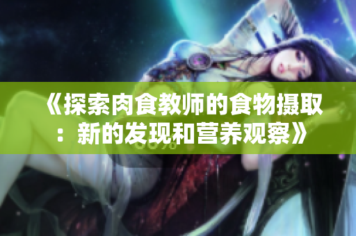 《探索肉食教师的食物摄取：新的发现和营养观察》