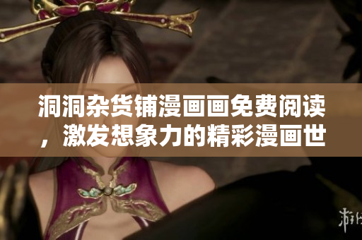 洞洞杂货铺漫画画免费阅读，激发想象力的精彩漫画世界