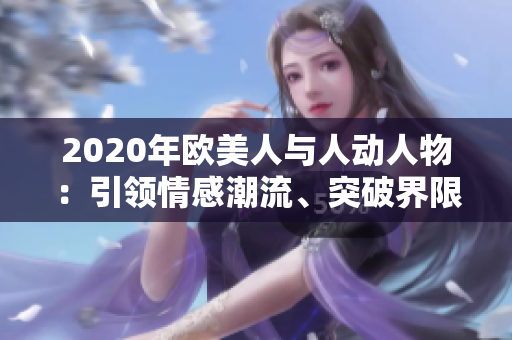 2020年欧美人与人动人物：引领情感潮流、突破界限、共铸人类情感纽带