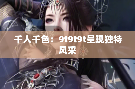 千人千色：9t9t9t呈现独特风采