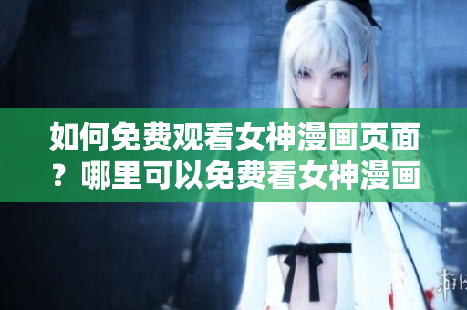 如何免费观看女神漫画页面？哪里可以免费看女神漫画？