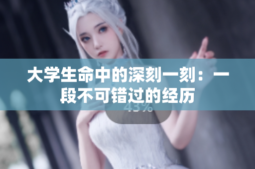 大学生命中的深刻一刻：一段不可错过的经历