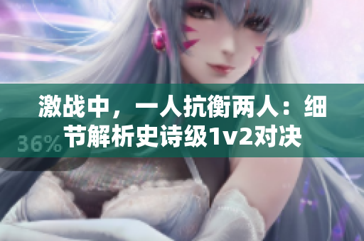 激战中，一人抗衡两人：细节解析史诗级1v2对决