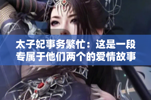 太子妃事务繁忙：这是一段专属于他们两个的爱情故事