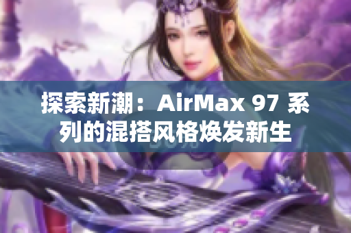 探索新潮：AirMax 97 系列的混搭风格焕发新生
