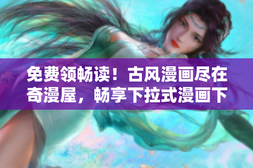 免费领畅读！古风漫画尽在奇漫屋，畅享下拉式漫画下载！