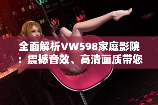 全面解析VW598家庭影院：震撼音效、高清画质带您沉浸电影乐趣