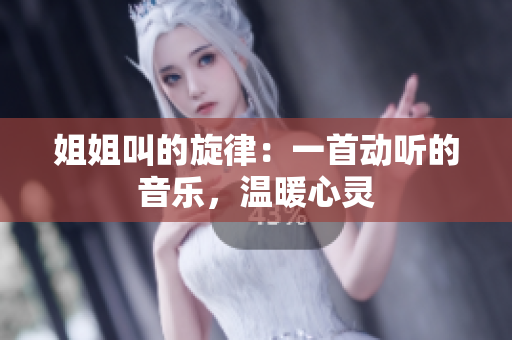 姐姐叫的旋律：一首动听的音乐，温暖心灵
