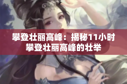 攀登壮丽高峰：揭秘11小时攀登壮丽高峰的壮举