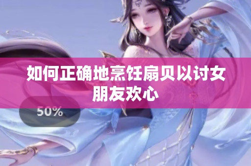 如何正确地烹饪扇贝以讨女朋友欢心