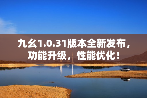 九幺1.0.31版本全新发布，功能升级，性能优化！