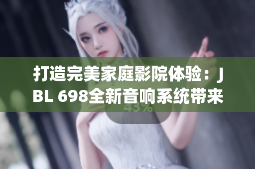 打造完美家庭影院体验：JBL 698全新音响系统带来震撼视听盛宴